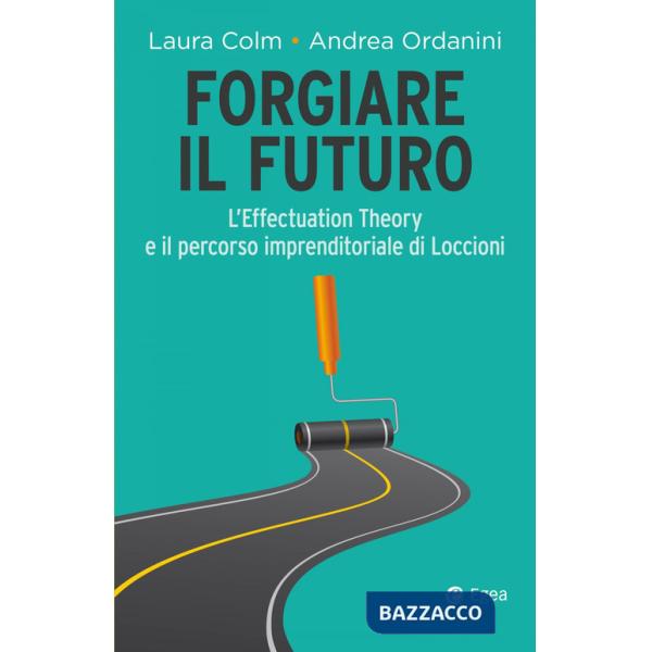 Forgiare il futuro. L'Effectuation Theory e il percorso imprenditoriale di Loccioni