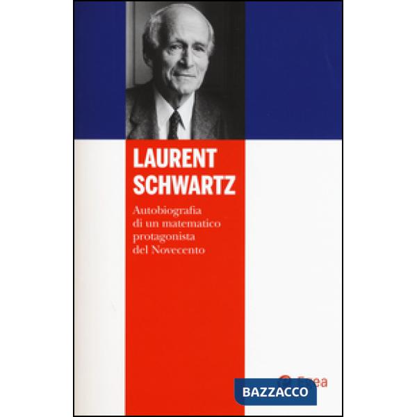 Laurent Schwartz. Autobiografia di un matematico protagonista del Novecento