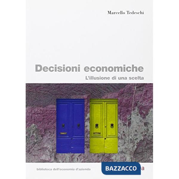 Decisioni economiche. L'illusione di una scelta (Le)