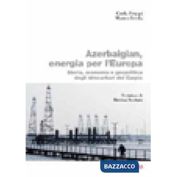 Azerbaigian, energia per l'Europa. Storia, economia e geopolitica degli idrocarburi del Caspio