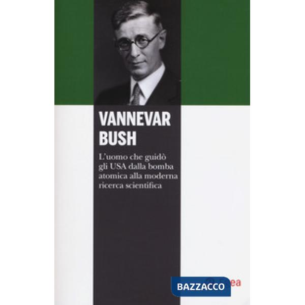 Vannevar Bush. L'uomo che guidò gli USA dalla bomba atomica alla moderna ricerca