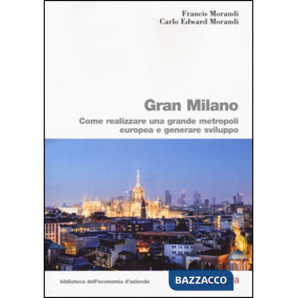 Gran Milano. Come realizzare una grande metropoli europea e generare sviluppo