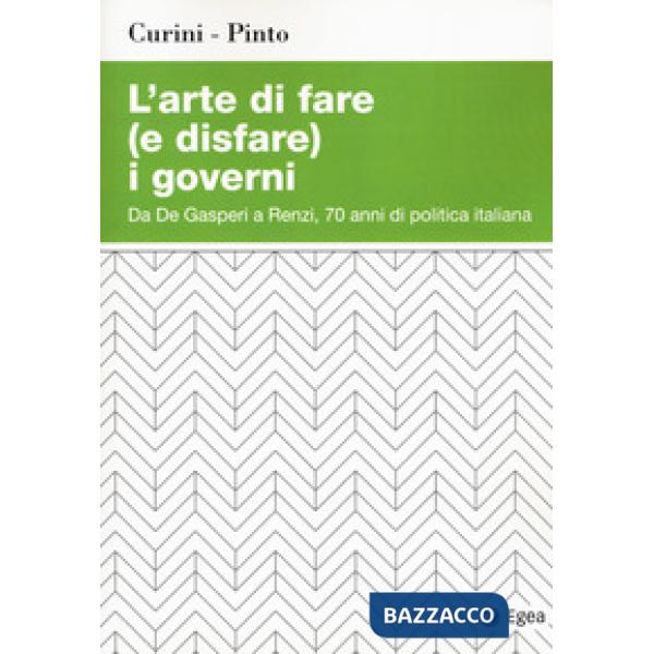 Arte di fare (e disfare) i governi. Da De Gasperi a Renzi, 70 anni di politica italiana (L')