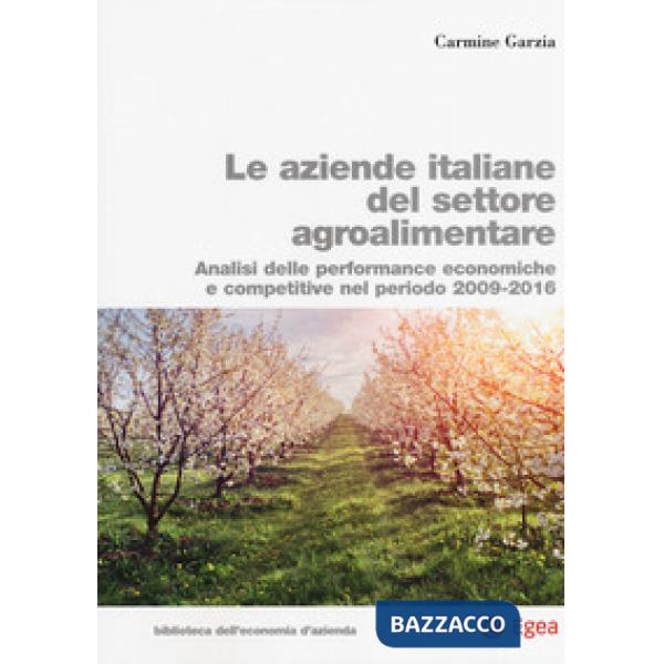 Aziende italiane del settore agroalimentare. Analisi delle performance economiche e competitive nel periodo 2009-2016 (Le)