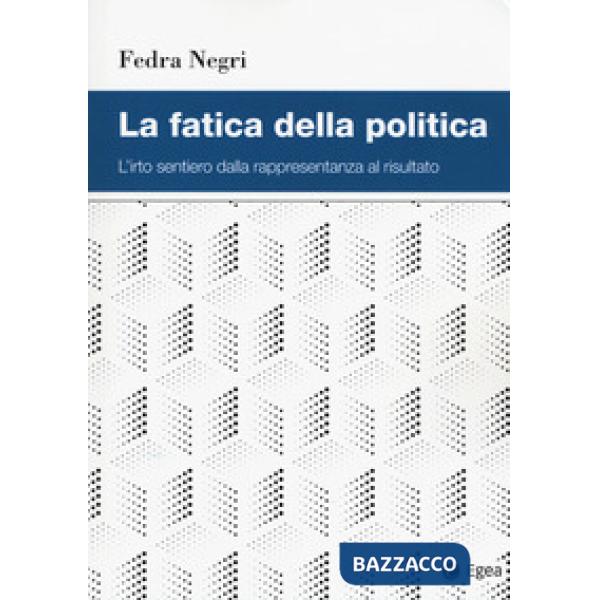 Fatica della politica. L'irto sentiero dalla rappresentanza al risultato (La)