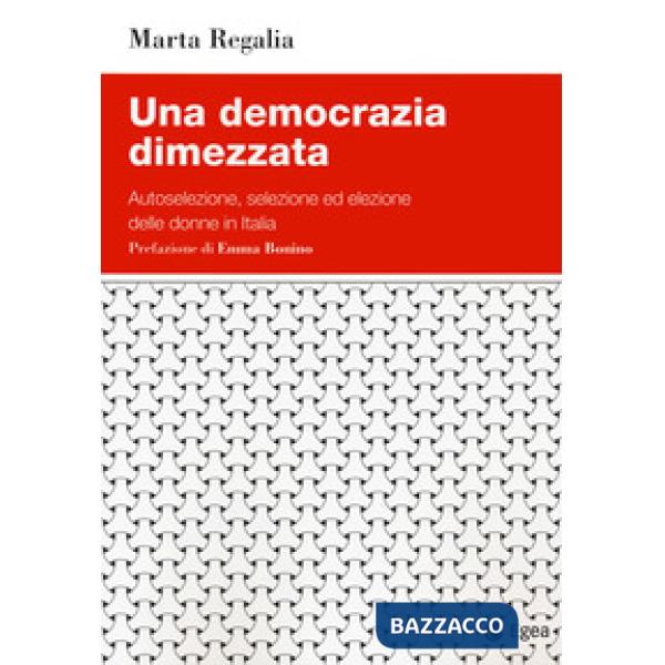 Democrazia dimezzata. Autoselezione, selezione ed elezione delle donne in Italia (Una)