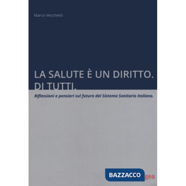 Salute è un diritto. Di tutti. Riflessioni e pensieri sul futuro del Sistema Sanitario italiano (La)