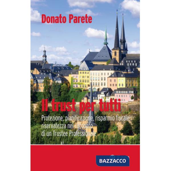 Trust per tutti. Protezione, pianificazione, risparmio fiscale, riservatezza nel racconto di un trustee professionale (Il)