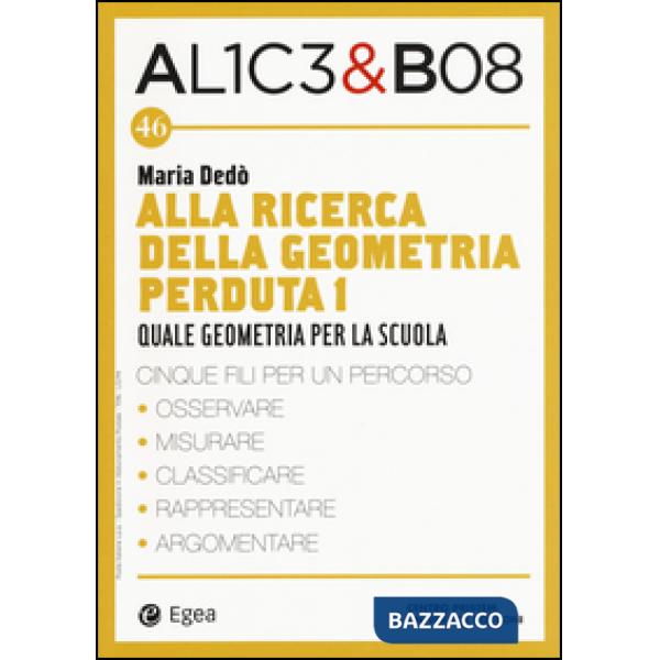 Alla ricerca della geometria perduta I. Quale geometria per la scuola. Alice & Bob. Vol. 46