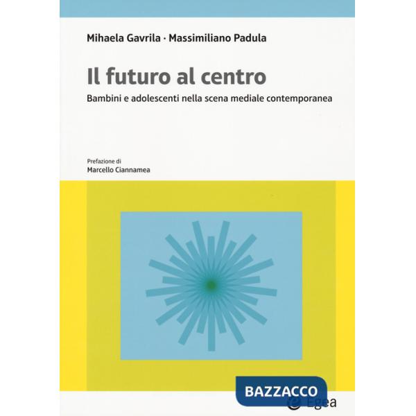 Futuro al centro. Bambini e adolescenti nella scena mediale contemporanea (Il)