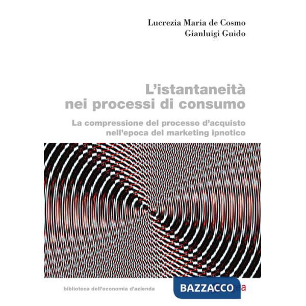 Istantaneità nei processi di consumo. La compressione del processo d'acquisto nell'epoca del marketing ipnotico (L')