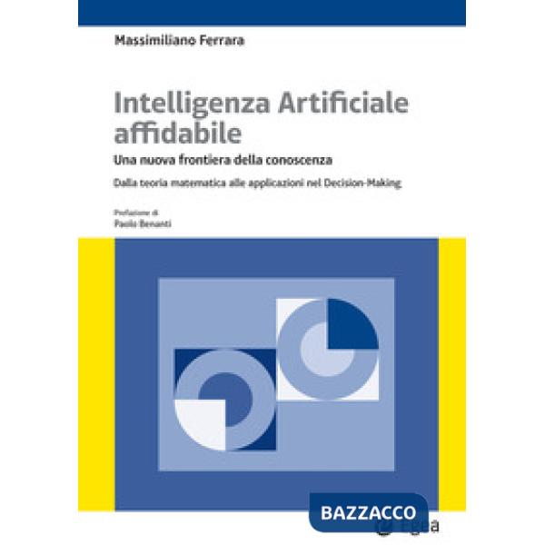 Intelligenza artificiale affidabile. Una nuova frontiera della conoscenza. Dalla teoria matematica alle applicazioni nel Decisio