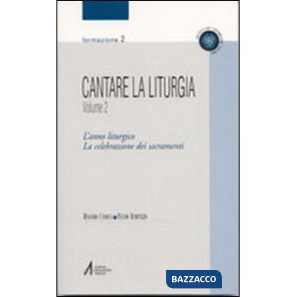 Cantare la liturgia. Vol. 2: L'anno liturgico. La celebrazione dei sacramenti