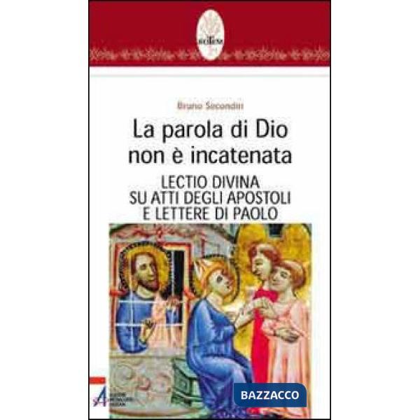 Parola di Dio non è incatenata. Lectio divina su Atti degli Apostoli e Lettere di Paolo (La)