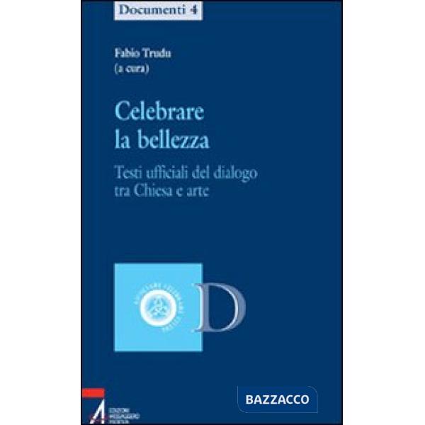 Celebrare la bellezza. Testi ufficiali del dialogo tra Chiesa e arte
