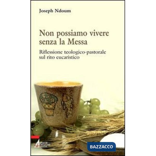 Non possiamo vivere senza la messa. Riflessione teologico-pastorale sul rito eucaristico e i suoi contenuti