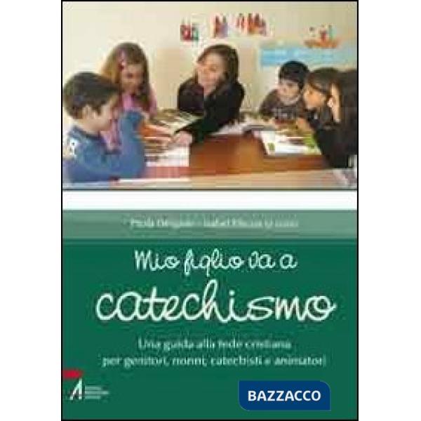 Mio figlio va a catechismo. Una guida alla fede cristiana per genitori, nonni, catechisti e animatori