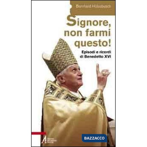 «Signore, non farmi questo!». Episodi e ricordi di Benedetto XVI