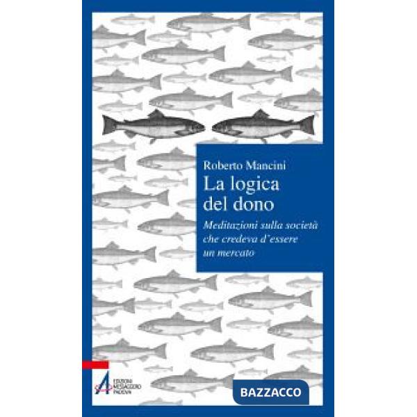 Logica del dono. Meditazioni sulla società che credeva d'essere un mercato (La)