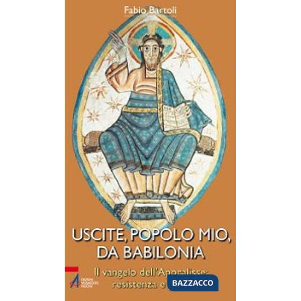 Uscite, popolo mio, da Babilonia. Il Vangelo dell'Apocalisse. Resistenza e gioia