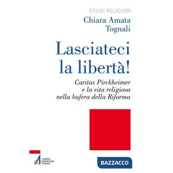 Lasciateci la libertà! Caritas Pirckheimer e la vita religiosa nella bufera della Riforma