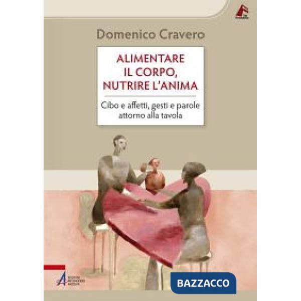 Alimentare il corpo, nutrire l'anima. Cibo e affetti, gesti e parole attorno alla tavola