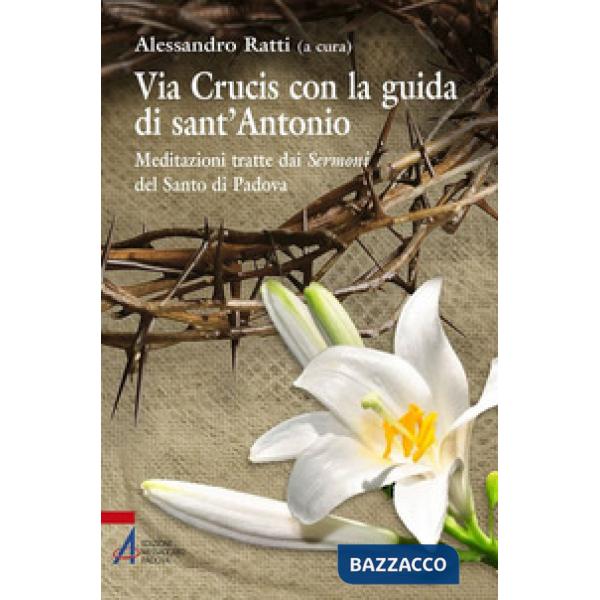 Via crucis con la guida di sant'Antonio. Meditazioni tratte dai sermoni del Santo di Padova