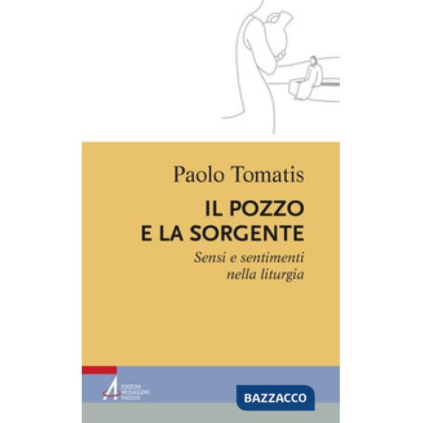 Pozzo e la sorgente. Sensi e sentimenti nella liturgia (Il)