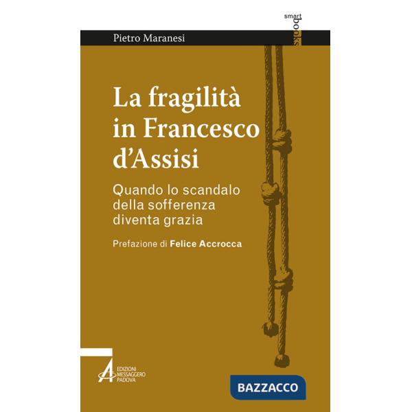 Fragilità in Francesco d'Assisi. Quando lo scandalo della sofferenza diventa grazia (La)