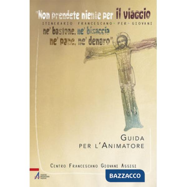 «Non prendete niente per il viaggio, né bastone, né bisaccia, né pane, né denaro». Itinerario francescano per giovani. Guida per