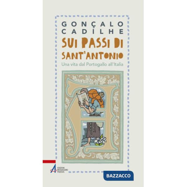 Sui passi di sant'Antonio. Una vita dal Portogallo all'Italia