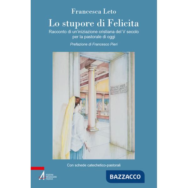 Stupore di Felicita. Racconto di un'iniziazione cristiana del V secolo per la pastorale di oggi (Lo)