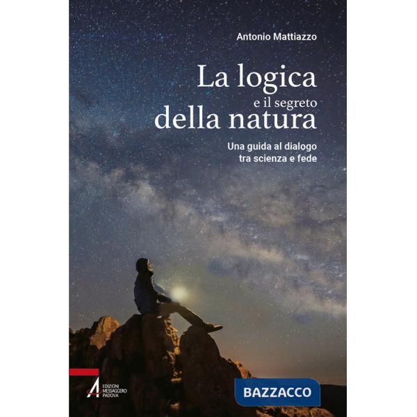Logica e il segreto della natura. Una guida al dialogo tra scienza e fede. Ediz. plastificata (La)