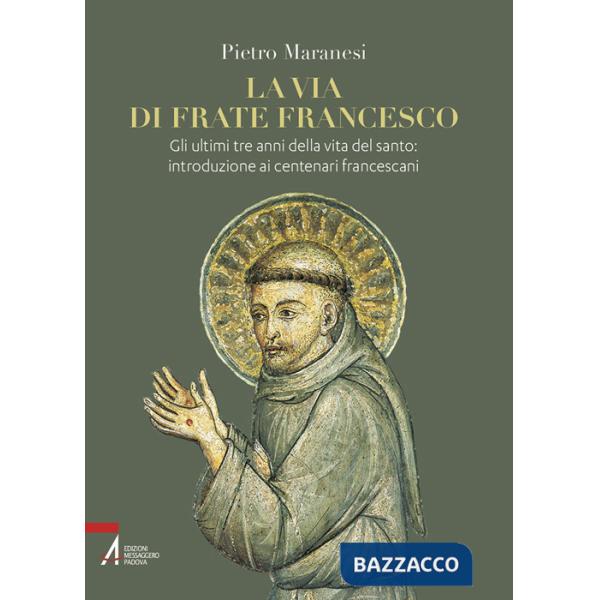 Via di frate Francesco. Gli ultimi tre anni della vita del santo: introduzione ai centenari francescani (La)