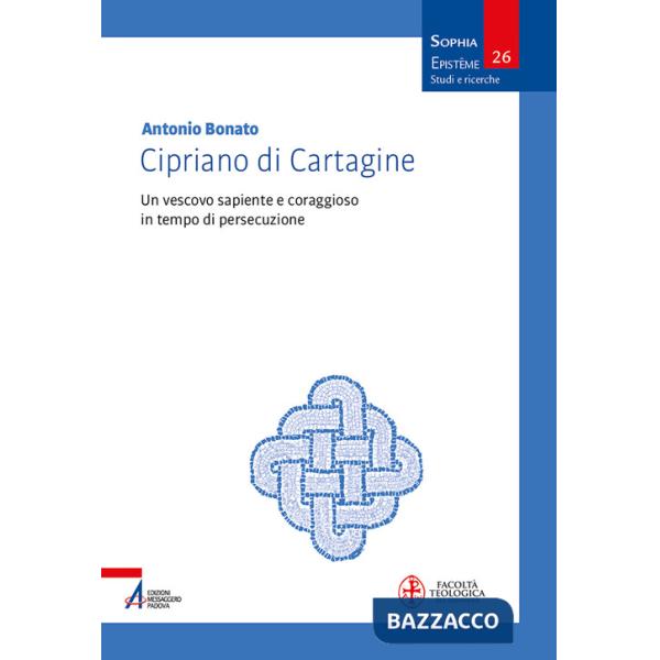 Cipriano di Cartagine. Un vescovo sapiente e coraggioso in tempo di persecuzione