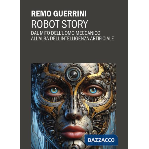 Robot story. Dal mito dell'uomo meccanico all'alba dell'Intelligenza Artificiale