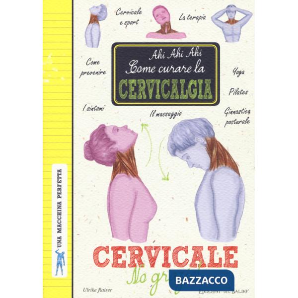 Cervicale, no grazie! Come curare la cervicalgia. Una macchina perfetta. Ediz. a colori