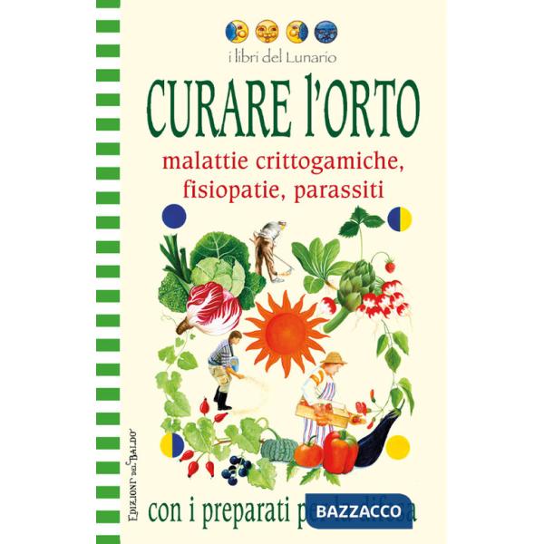 Curare l'orto con i preparati per la difesa. Malattie crittogamiche, fisipatie, parassiti. Ediz. illustrata