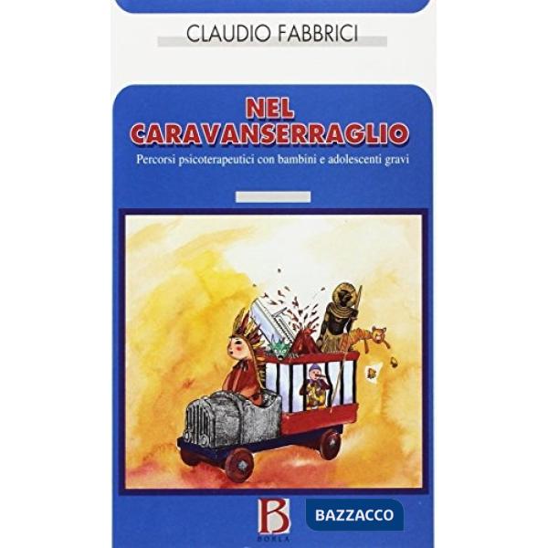 Nel caravanserraglio. Percorsi psicoterapeutici con bambini e adolescenti gravi