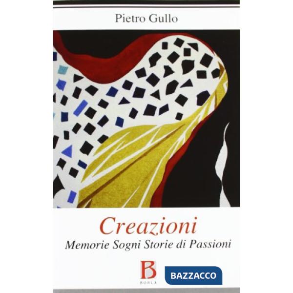 Creazioni. Memorie sogni storie di passioni