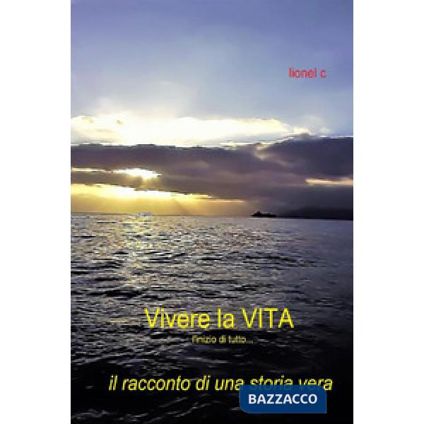Vivere la vita. L'inizio di tutto... Il racconto di una storia vera