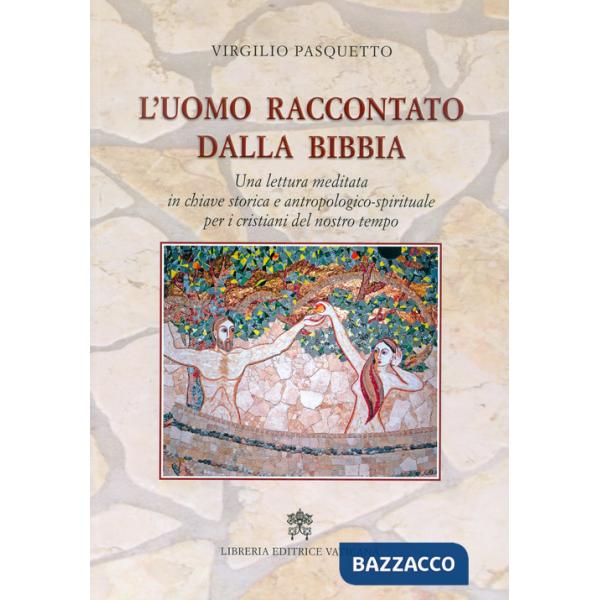 Uomo raccontato dalla Bibbia. Una lettura meditata in chiave storica e antropologico-spirituale per i cristiani del nostro tempo