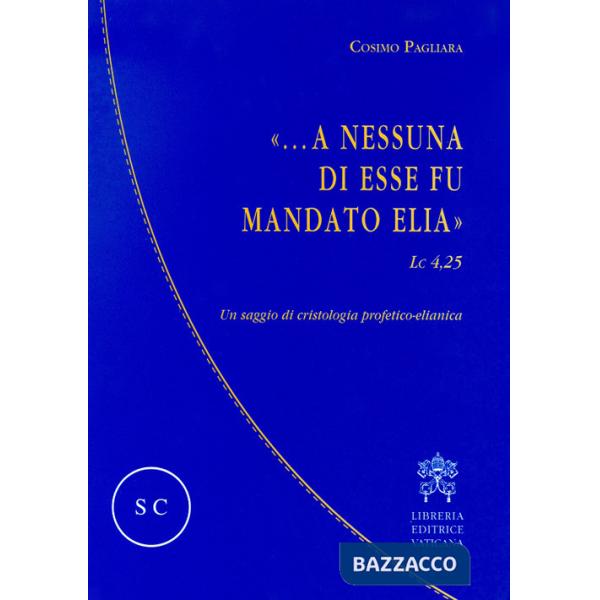 «...A nessuna di esse fu mandato Elia» (Lc 4,25). Un saggio di cristologia profetico-elianica