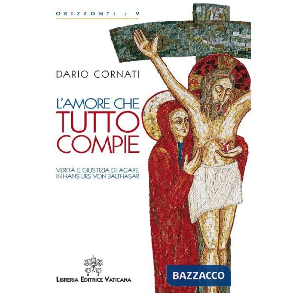 Amore che tutto compie. Verità e giustizia di agape in Hans Urs von Balthasar. (L')