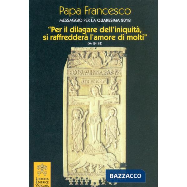 Messaggio per la Quaresima 2018. «Per il dilagare dell'iniquità si raffredderà l'amore di molti» (Mt 24,12)