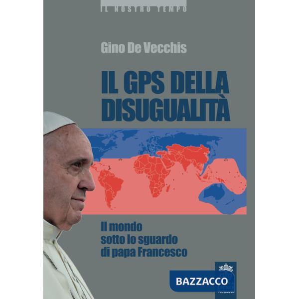 GPS della disugualità. Il mondo sotto lo sguardo di papa Francesco (Il)