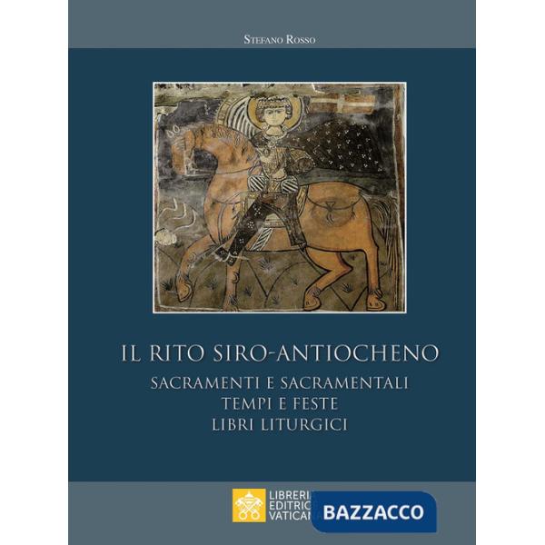 Rito siro-antiocheno. Sacramenti e sacramentali, tempi e feste, libri liturgici (Il)