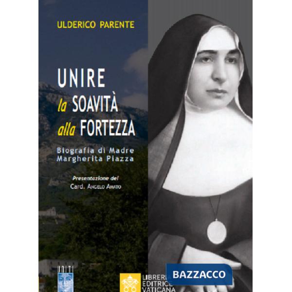 Unire la soavità alla fortezza. Biografia di Madre Margherita Piazza