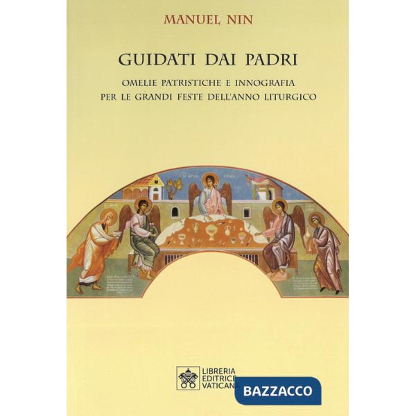 Guidati dai padri. Omelie Patristiche e Innografia per le Grandi Feste dell'Anno Liturgico