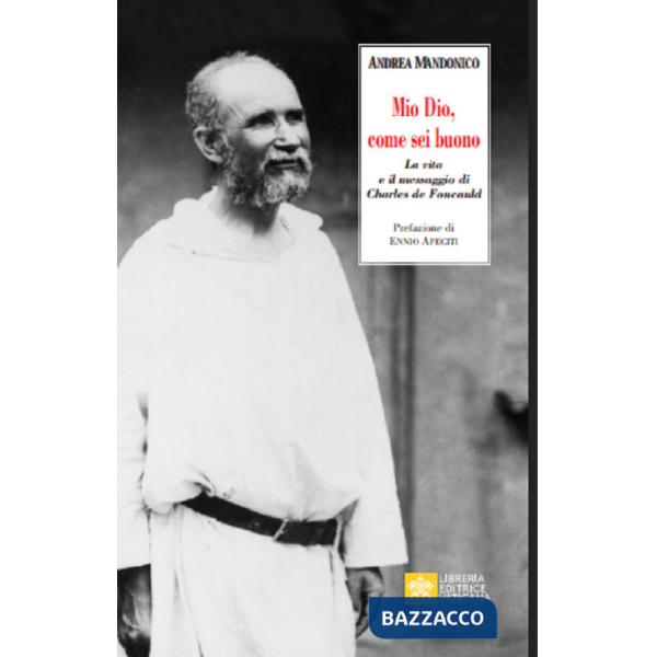 Mio Dio, come sei buono. La verità e il messaggio di Charls de Foucauld